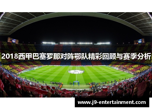 2018西甲巴塞罗那对阵鄂队精彩回顾与赛季分析