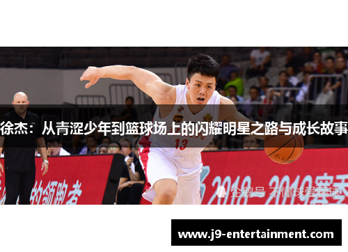 徐杰：从青涩少年到篮球场上的闪耀明星之路与成长故事
