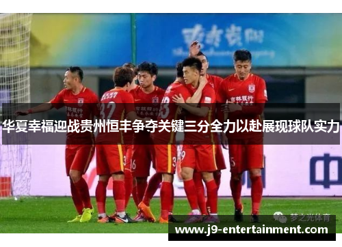华夏幸福迎战贵州恒丰争夺关键三分全力以赴展现球队实力